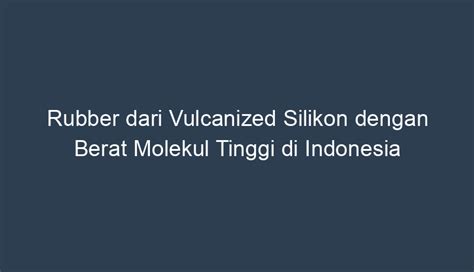 Penggunaan Rubber dari Silikon Vulkanis dengan Berat Molekul Tinggi di Indonesia